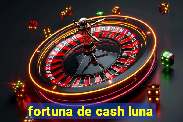 fortuna de cash luna